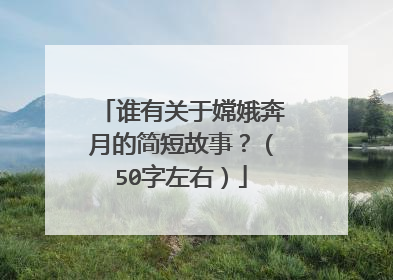 谁有关于嫦娥奔月的简短故事？（50字左右）