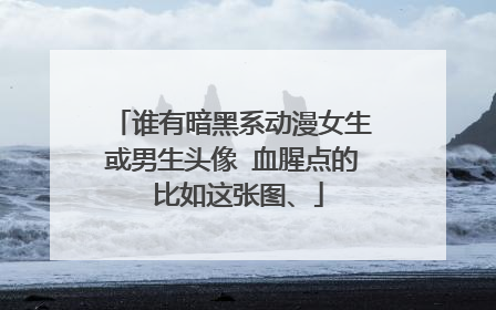 谁有暗黑系动漫女生或男生头像 血腥点的 比如这张图、