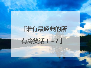 谁有最经典的所有冷笑话！~？