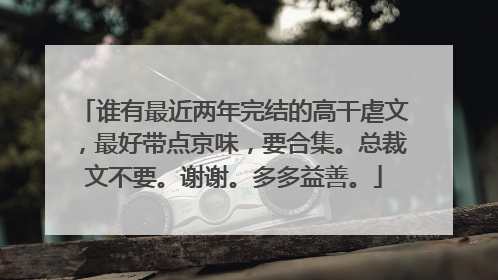 谁有最近两年完结的高干虐文，最好带点京味，要合集。总裁文不要。谢谢。多多益善。
