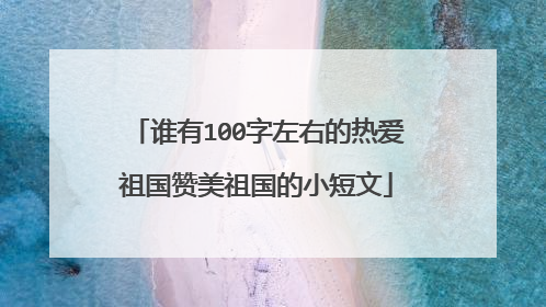 谁有100字左右的热爱祖国赞美祖国的小短文