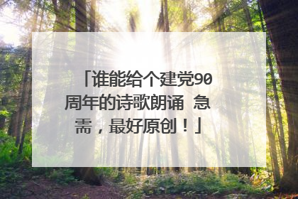 谁能给个建党90周年的诗歌朗诵 急需,最好原创!