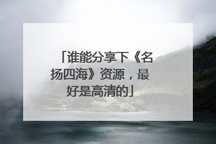 谁能分享下《名扬四海》资源，最好是高清的