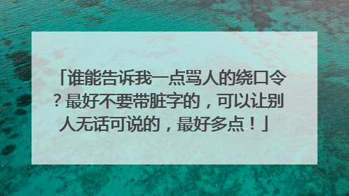 谁能告诉我一点骂人的绕口令？最好不要带脏字的，可以让别人无话可说的，最好多点！