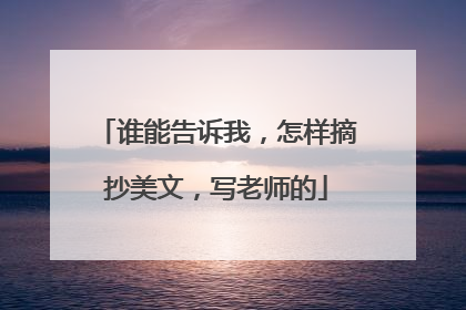 谁能告诉我，怎样摘抄美文，写老师的