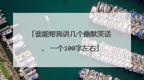 谁能帮我讲几个幽默笑话， 一个100字左右