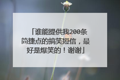 谁能提供我200条简捷点的搞笑短信，最好是爆笑的！谢谢