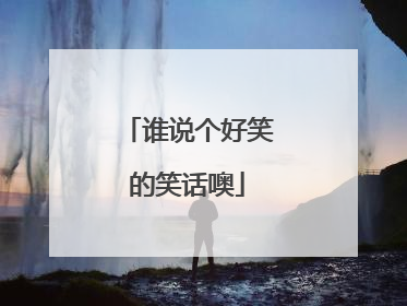 谁说个好笑的笑话噢