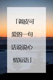 调皮可爱的一句话说说心情短语