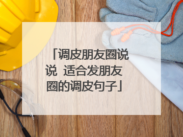 调皮朋友圈说说 适合发朋友圈的调皮句子