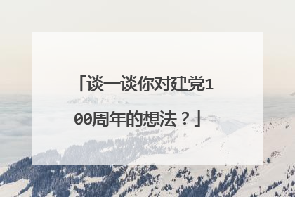谈一谈你对建党100周年的想法？