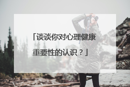 谈谈你对心理健康重要性的认识?