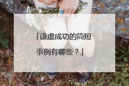 谦虚成功的简短事例有哪些？