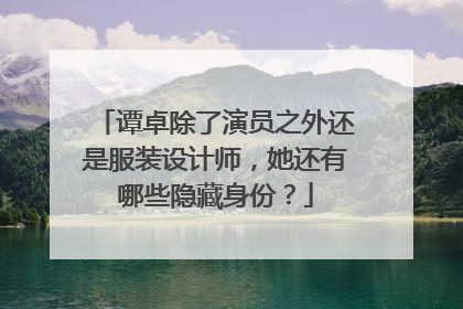 谭卓除了演员之外还是服装设计师，她还有哪些隐藏身份？