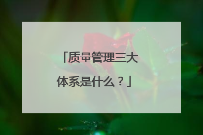 质量管理三大体系是什么？