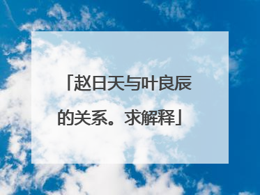 赵日天与叶良辰的关系。求解释