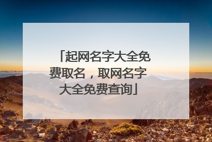 起网名字大全免费取名,取网名字大全免费查询