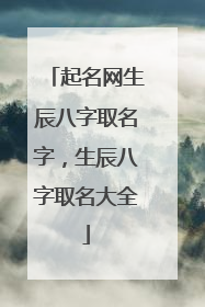 起名网生辰八字取名字,生辰八字取名大全