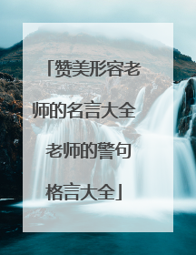 赞美形容老师的名言大全 老师的警句格言大全
