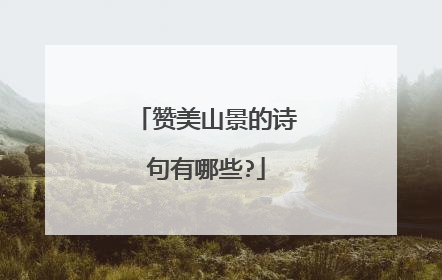 赞美山景的诗句有哪些?