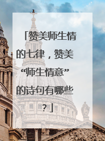 赞美师生情的七律，赞美“师生情意”的诗句有哪些？