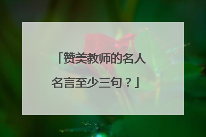赞美教师的名人名言至少三句?