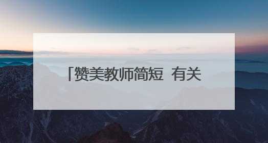 赞美教师简短 有关赞美老师句子盘点