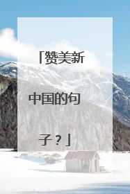 赞美新中国的句子？