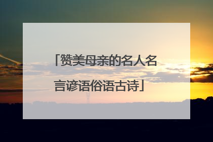 赞美母亲的名人名言谚语俗语古诗