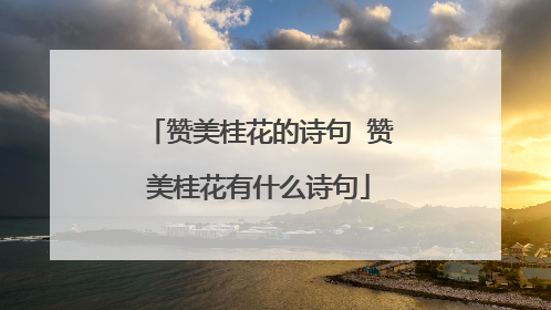 赞美桂花的诗句 赞美桂花有什么诗句