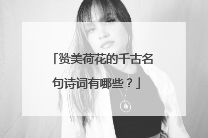 赞美荷花的千古名句诗词有哪些？