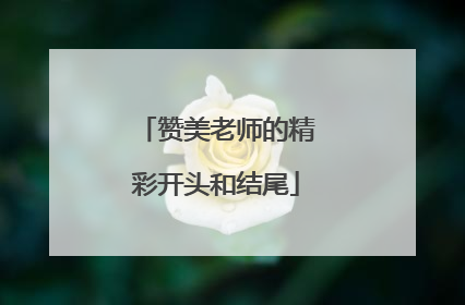 赞美老师的精彩开头和结尾