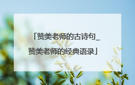 赞美老师的古诗句_赞美老师的经典语录
