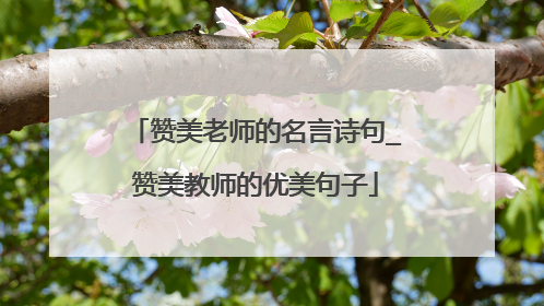 赞美老师的名言诗句_赞美教师的优美句子