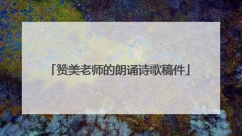 赞美老师的朗诵诗歌稿件