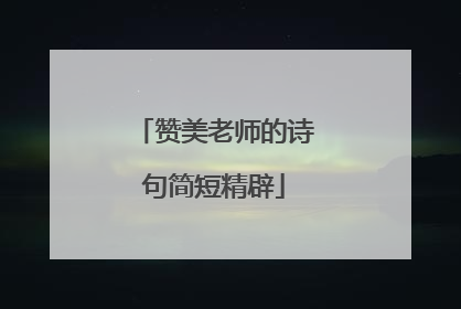 赞美老师的诗句简短精辟