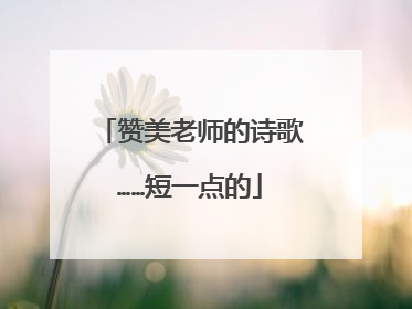 赞美老师的诗歌……短一点的