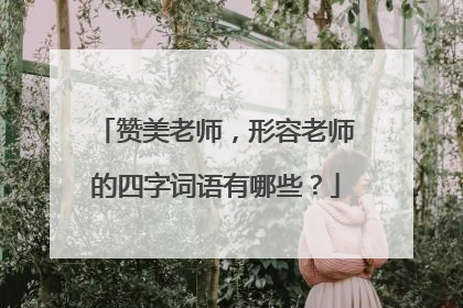 赞美老师，形容老师的四字词语有哪些？