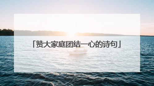 赞大家庭团结一心的诗句