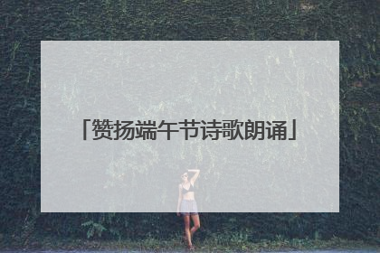 赞扬端午节诗歌朗诵