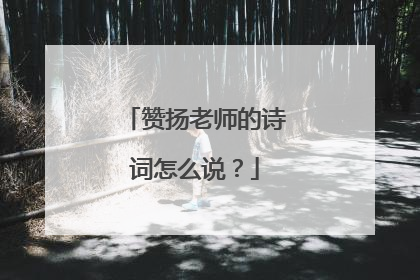 赞扬老师的诗词怎么说？