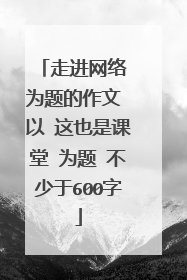 走进网络 为题的作文 以 这也是课堂 为题 不少于600字