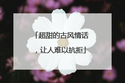 超甜的古风情话，让人难以抗拒