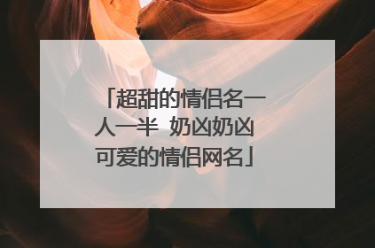 超甜的情侣名一人一半 奶凶奶凶可爱的情侣网名