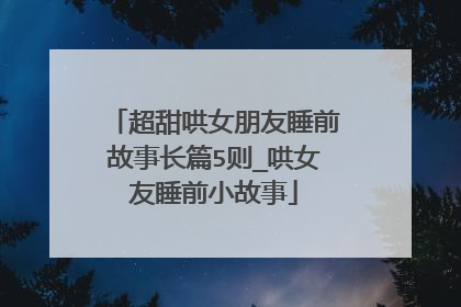 超甜哄女朋友睡前故事长篇5则_哄女友睡前小故事