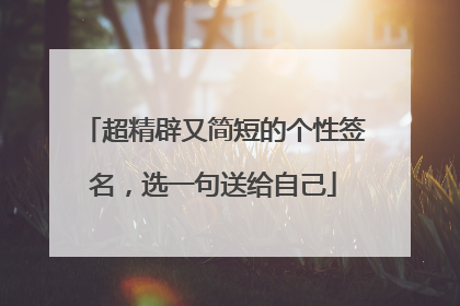 超精辟又简短的个性签名，选一句送给自己