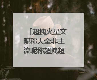 超拽火星文昵称大全非主流昵称超拽超霸气火星文