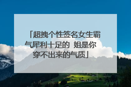 超拽个性签名女生霸气犀利十足的 姐是你穿不出来的气质