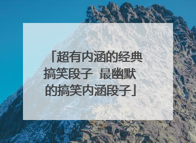 超有内涵的经典搞笑段子 最幽默的搞笑内涵段子