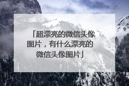 超漂亮的微信头像图片，有什么漂亮的微信头像图片